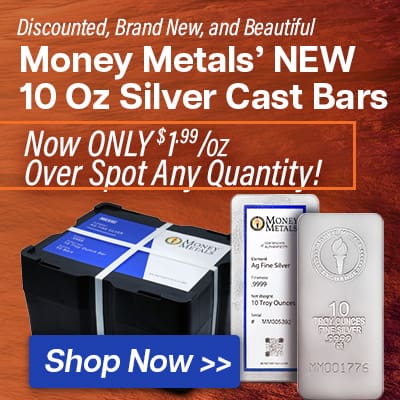 Discounted, Brand New, and Beautiful. Money Metals NEW 10 Oz Silver Cast   Bars. Now ONLY $1.99 per oz Over Spot, Any Quantity! Shop Now.