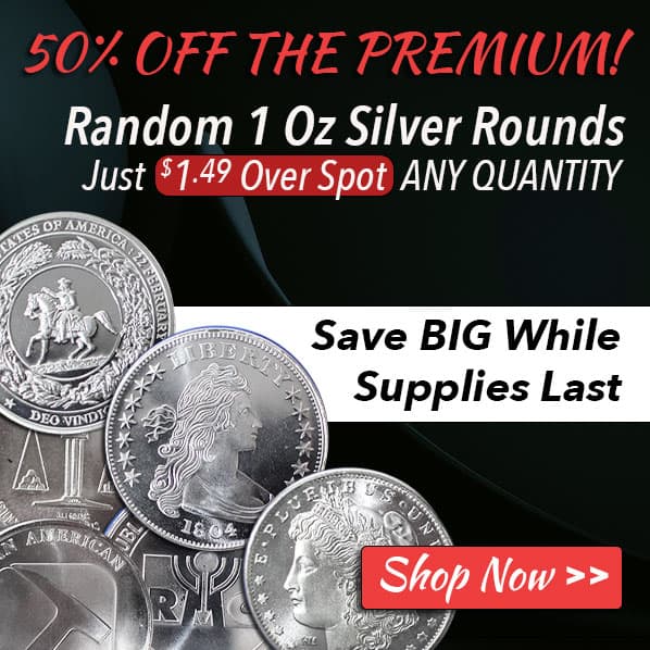 50% Off Premium!   Random 1 Oz Silver Rounds Just $1.49 Over Spot ANY QUANTITY! Save BIG while   supplies last! Click Here to Shop Now!