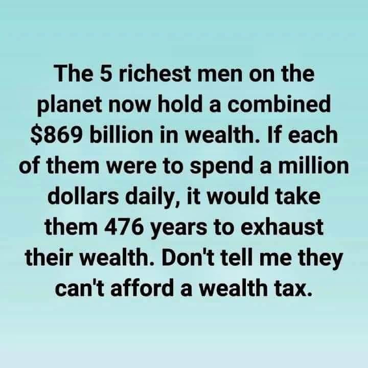 Myth: "The 5 richest men on the planet now hold a combined $869 billion in wealth. If each of them were to spend a million dollars daily, it would take them 476 years to exhaust their wealth. Don't tell me they can't afford a wealth tax."